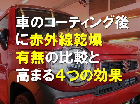 車のコーティング後に赤外線乾燥,有無の比較と高まる４つの効果