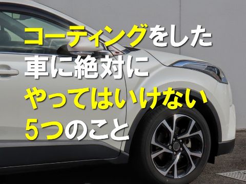 コーティングをした車に絶対にやってはいけない5つのこと