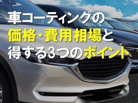 車コーティングの価格・費用相場とコーティングで得する3つのポイント