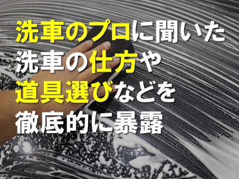 洗車のプロに聞いた洗車の仕方や道具選びなどを徹底的に暴露